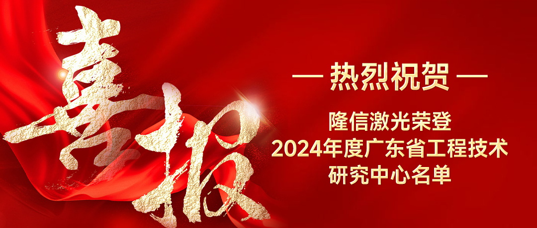 隆信激光喜獲廣東省工程技術研究中心榮譽，創(chuàng)新實力再獲認可！