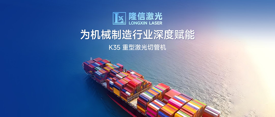 破局高端制造，隆信激光K35為機械制造行業(yè)深度賦能！
